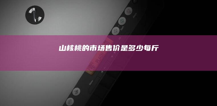 山核桃的市场售价是多少每斤